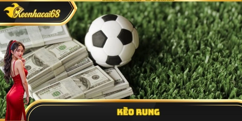 Kèo Rung Là Gì? Top Chiến Thuật Chuẩn Xác Nên Áp Dụng